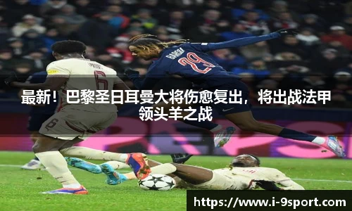 最新！巴黎圣日耳曼大将伤愈复出，将出战法甲领头羊之战