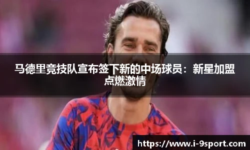马德里竞技队宣布签下新的中场球员：新星加盟点燃激情