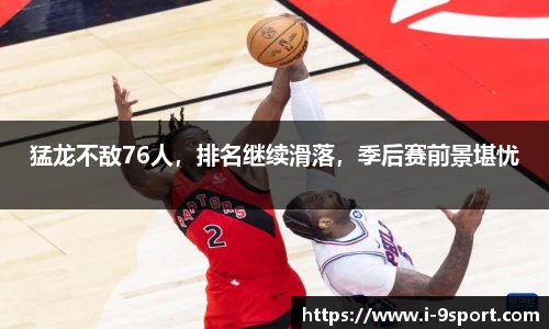 猛龙不敌76人，排名继续滑落，季后赛前景堪忧