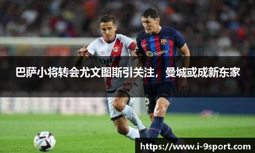 巴萨小将转会尤文图斯引关注，曼城或成新东家