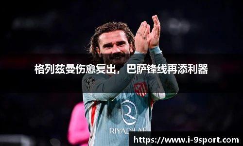 格列兹曼伤愈复出，巴萨锋线再添利器
