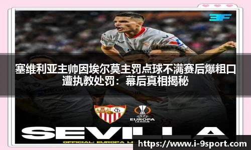 塞维利亚主帅因埃尔莫主罚点球不满赛后爆粗口遭执教处罚：幕后真相揭秘