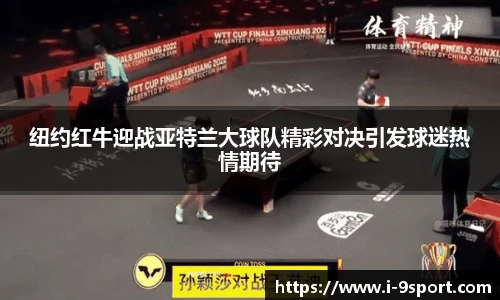 纽约红牛迎战亚特兰大球队精彩对决引发球迷热情期待