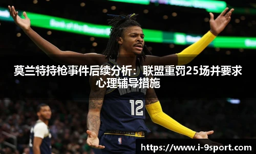 莫兰特持枪事件后续分析：联盟重罚25场并要求心理辅导措施