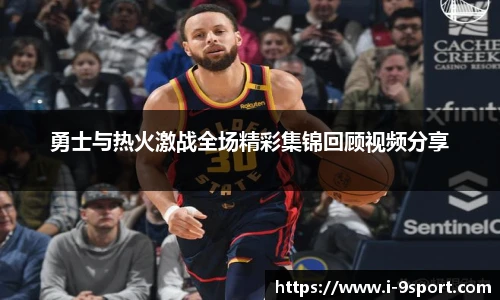 勇士与热火激战全场精彩集锦回顾视频分享