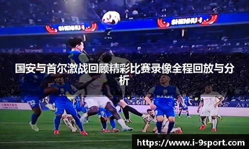 国安与首尔激战回顾精彩比赛录像全程回放与分析