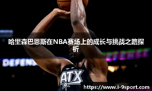 哈里森巴恩斯在NBA赛场上的成长与挑战之路探析