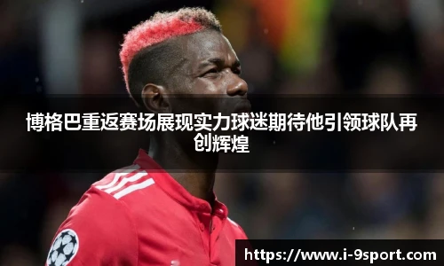 博格巴重返赛场展现实力球迷期待他引领球队再创辉煌