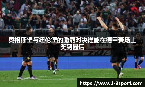奥格斯堡与纽伦堡的激烈对决谁能在德甲赛场上笑到最后