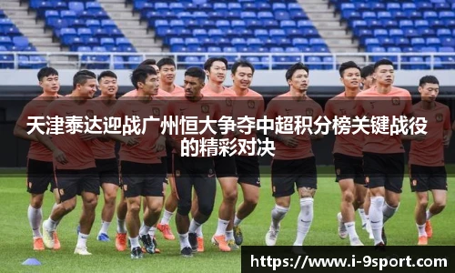 天津泰达迎战广州恒大争夺中超积分榜关键战役的精彩对决